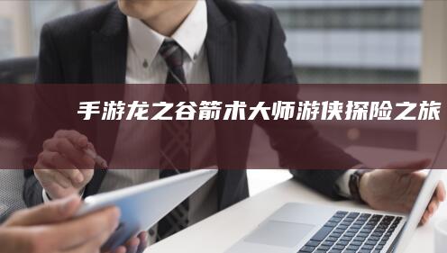 手游《龙之谷》：箭术大师游侠探险之旅